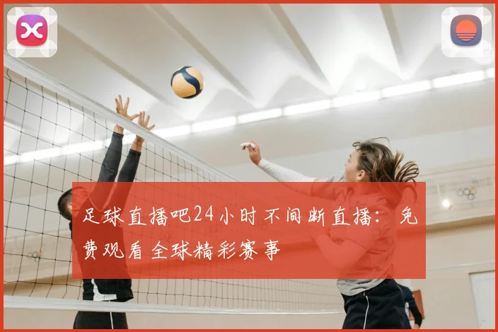 足球直播吧24小时不间断直播:免费观看全球精彩赛事