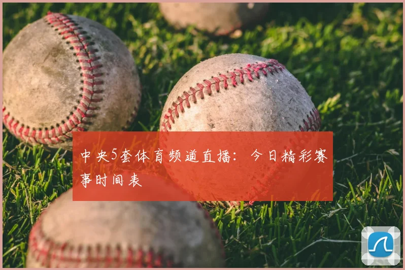 中央5套体育频道直播：今日精彩赛事时间表