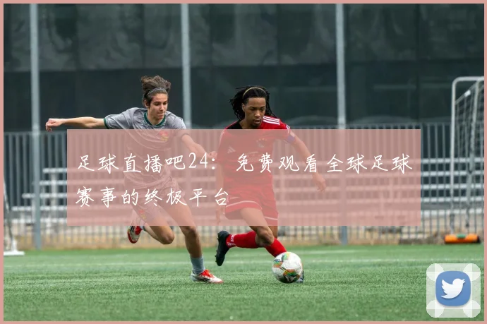 足球直播吧24:免费观看全球足球赛事的终极平台