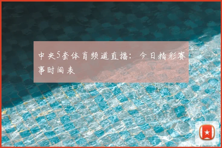 中央5套体育频道直播：今日精彩赛事时间表