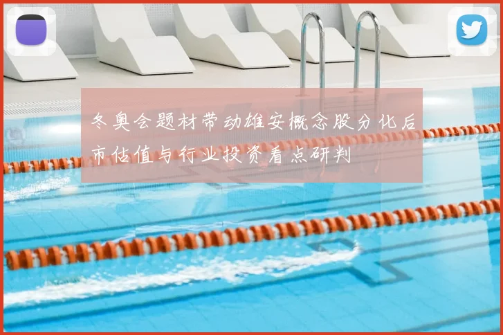 冬奥会题材带动雄安概念股分化后市估值与行业投资看点研判