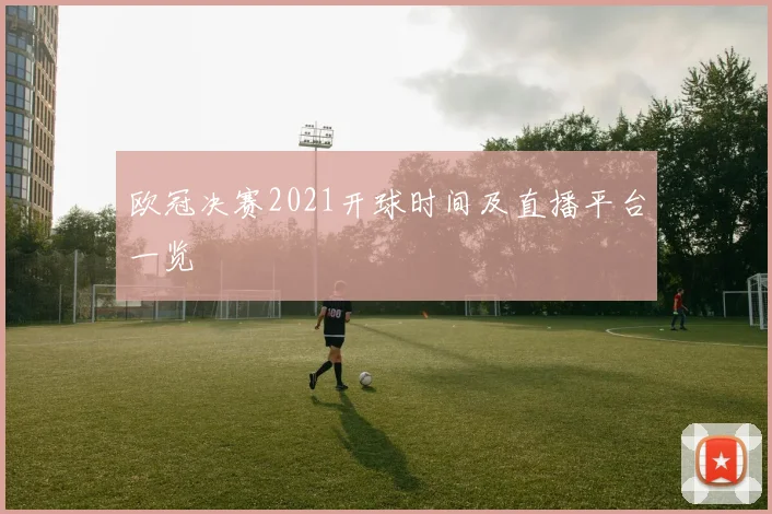 欧冠决赛2021开球时间及直播平台一览