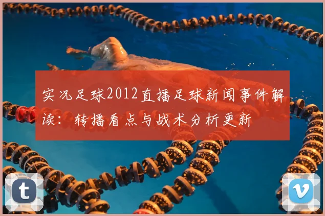实况足球2012直播足球新闻事件解读:转播看点与战术分析更新