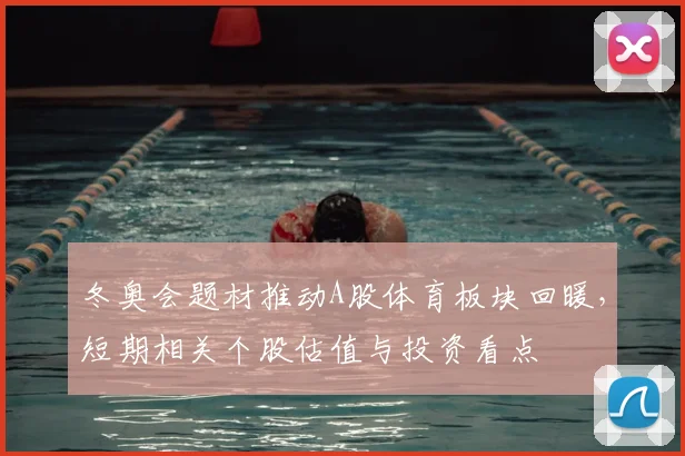 冬奥会题材推动A股体育板块回暖,短期相关个股估值与投资看点