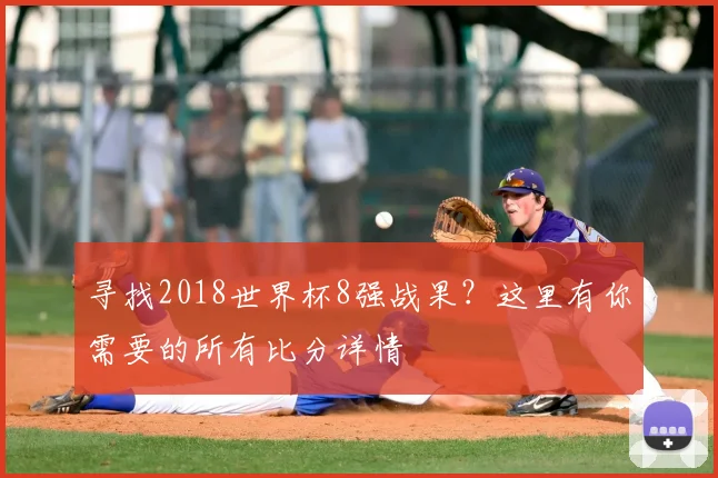 寻找2018世界杯8强战果？这里有你需要的所有比分详情