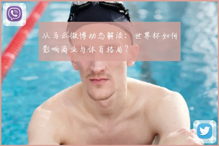 从马云微博动态解读：世界杯如何影响商业与体育格局？