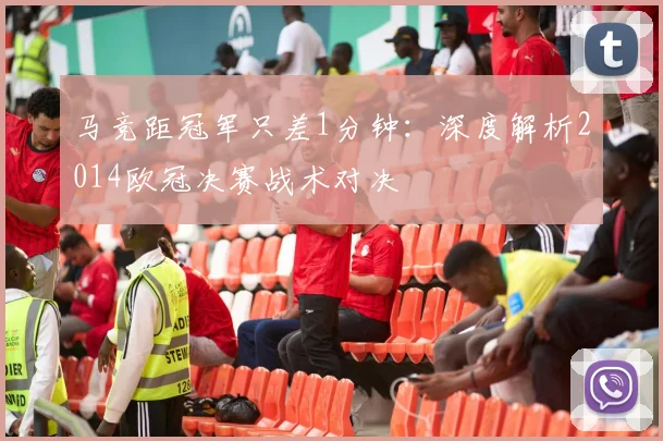 马竞距冠军只差1分钟：深度解析2014欧冠决赛战术对决