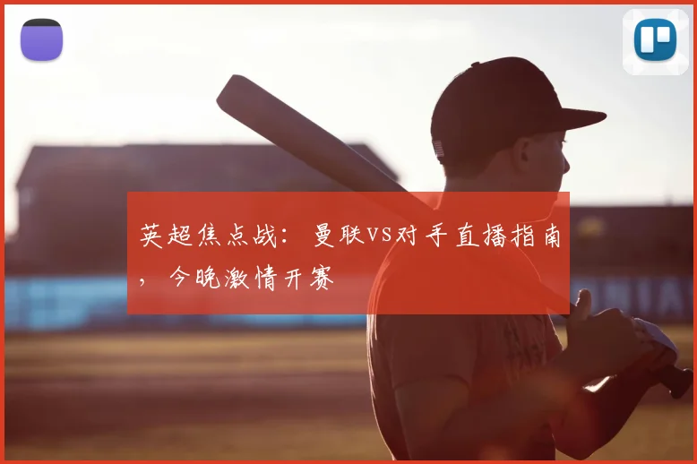 英超焦点战：曼联vs对手直播指南，今晚激情开赛