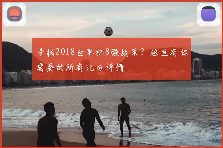 寻找2018世界杯8强战果？这里有你需要的所有比分详情