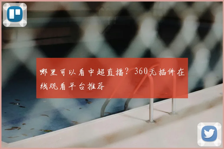 哪里可以看中超直播？360无插件在线观看平台推荐