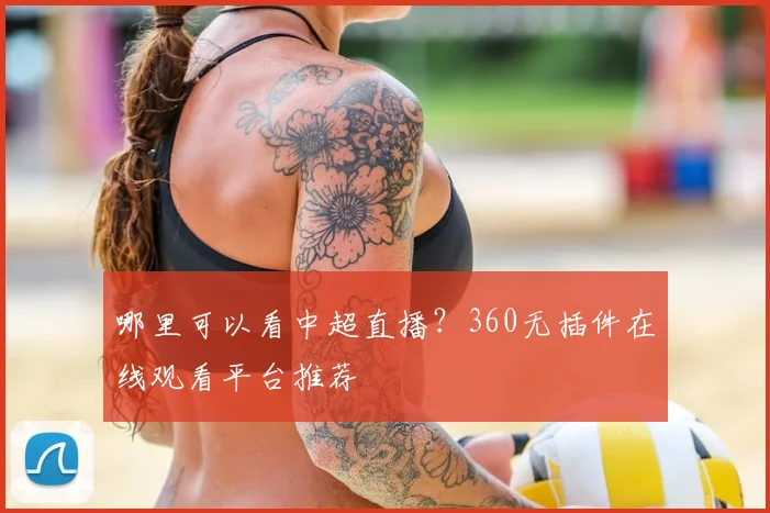 哪里可以看中超直播？360无插件在线观看平台推荐