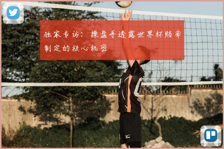 独家专访：操盘手透露世界杯赔率制定的核心机密
