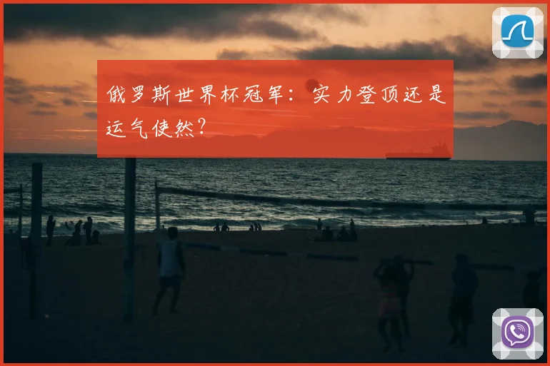 俄罗斯世界杯冠军：实力登顶还是运气使然？