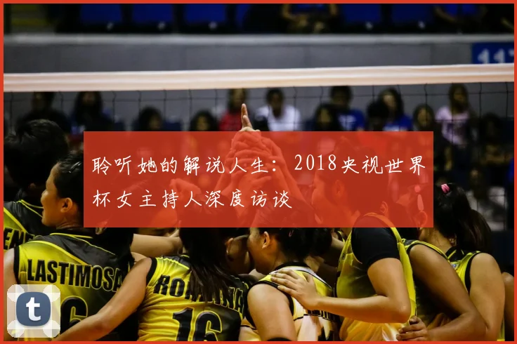 聆听她的解说人生：2018央视世界杯女主持人深度访谈
