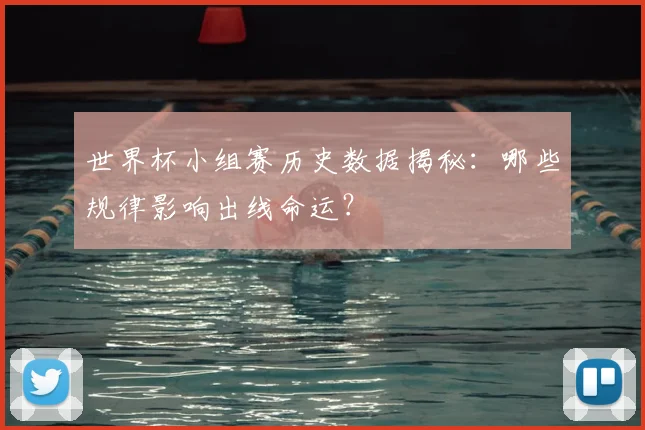 世界杯小组赛历史数据揭秘：哪些规律影响出线命运？