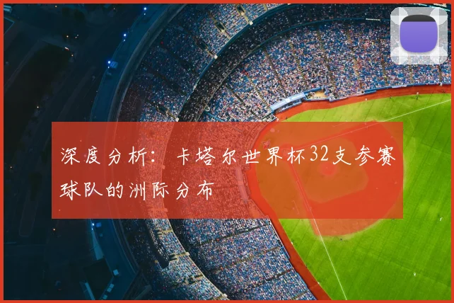 深度分析：卡塔尔世界杯32支参赛球队的洲际分布