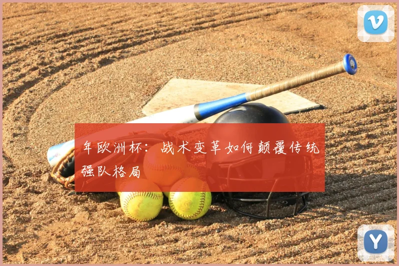 年欧洲杯:战术变革如何颠覆传统强队格局