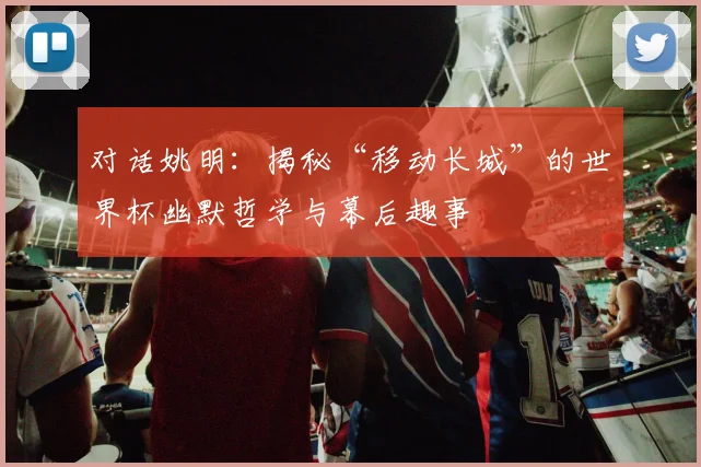 对话姚明：揭秘“移动长城”的世界杯幽默哲学与幕后趣事