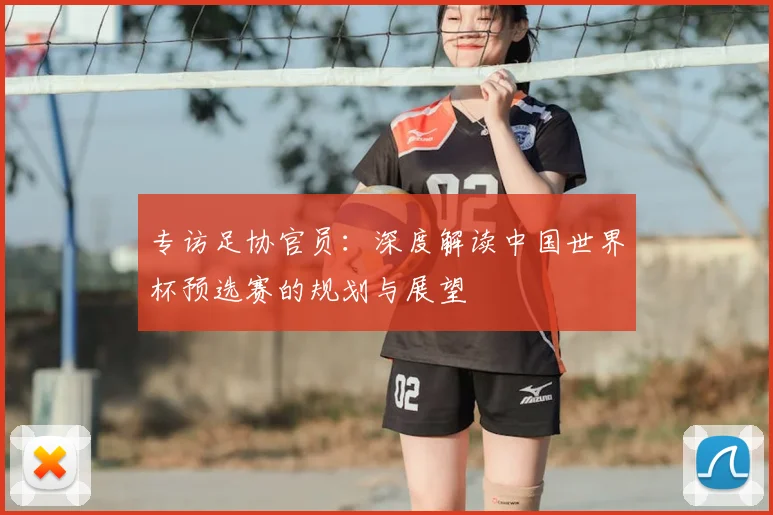专访足协官员：深度解读中国世界杯预选赛的规划与展望