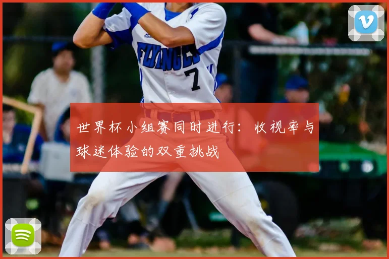 世界杯小组赛同时进行：收视率与球迷体验的双重挑战
