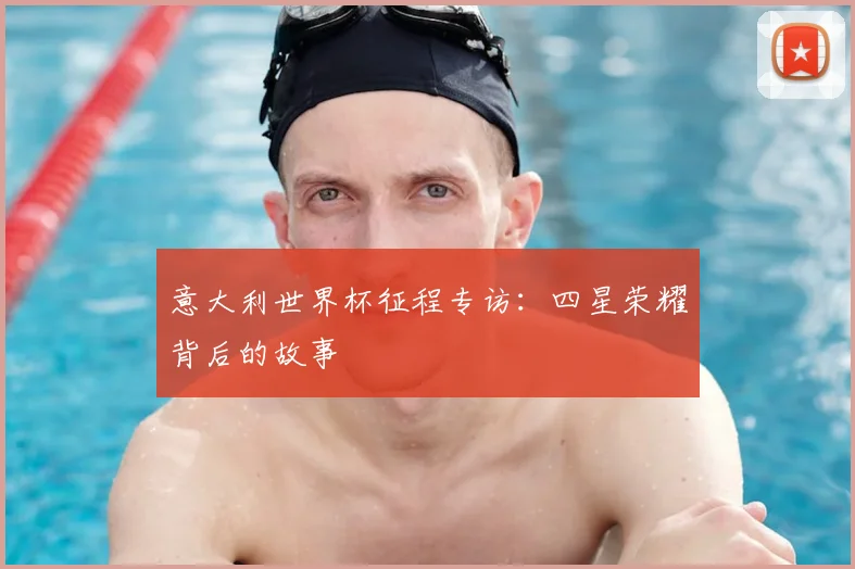 意大利世界杯征程专访：四星荣耀背后的故事