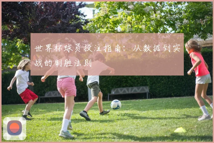 世界杯球员投注指南:从数据到实战的制胜法则