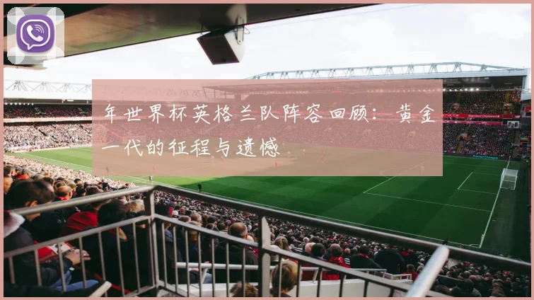 年世界杯英格兰队阵容回顾：黄金一代的征程与遗憾