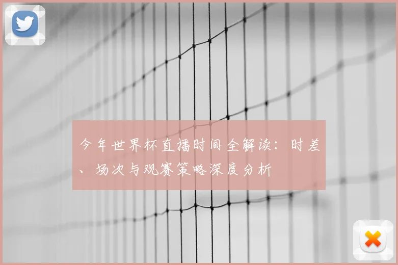 今年世界杯直播时间全解读:时差、场次与观赛策略深度分析