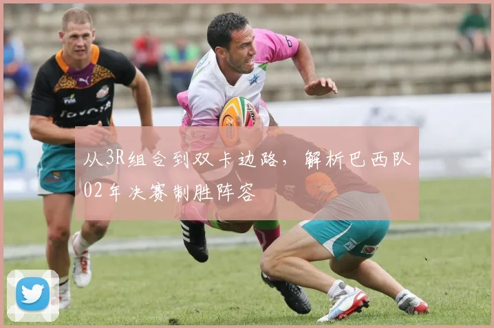 从3R组合到双卡边路，解析巴西队02年决赛制胜阵容
