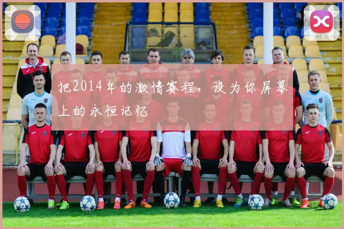 把2014年的激情赛程,设为你屏幕上的永恒记忆