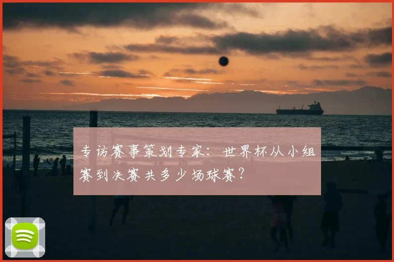 专访赛事策划专家：世界杯从小组赛到决赛共多少场球赛？