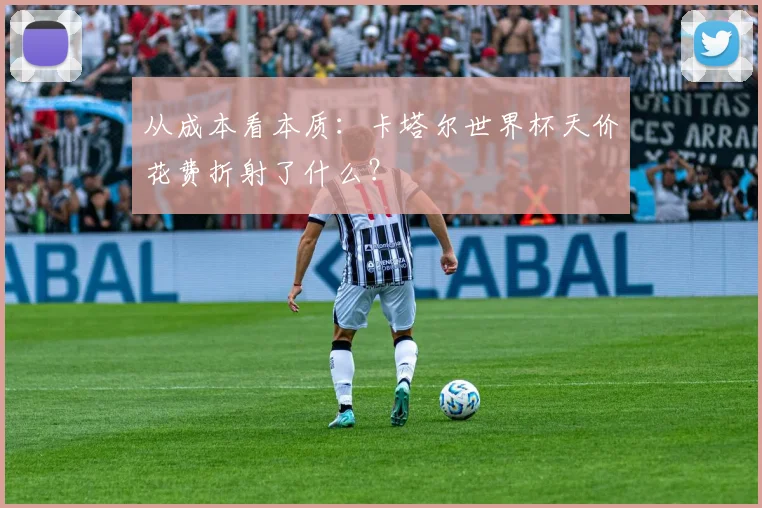 从成本看本质：卡塔尔世界杯天价花费折射了什么？
