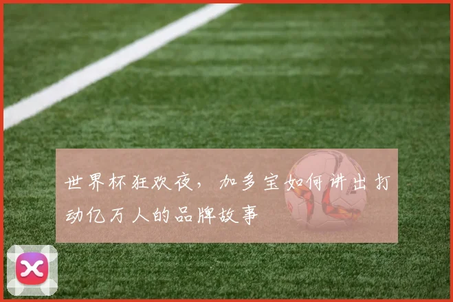 世界杯狂欢夜，加多宝如何讲出打动亿万人的品牌故事