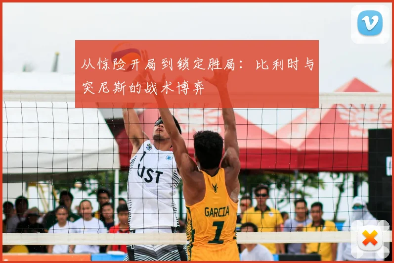 从惊险开局到锁定胜局:比利时与突尼斯的战术博弈