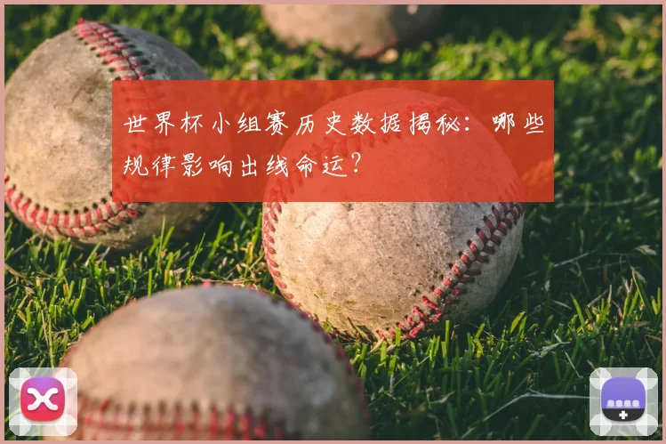 世界杯小组赛历史数据揭秘：哪些规律影响出线命运？