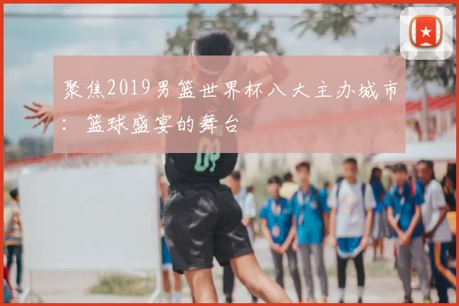 聚焦2019男篮世界杯八大主办城市：篮球盛宴的舞台