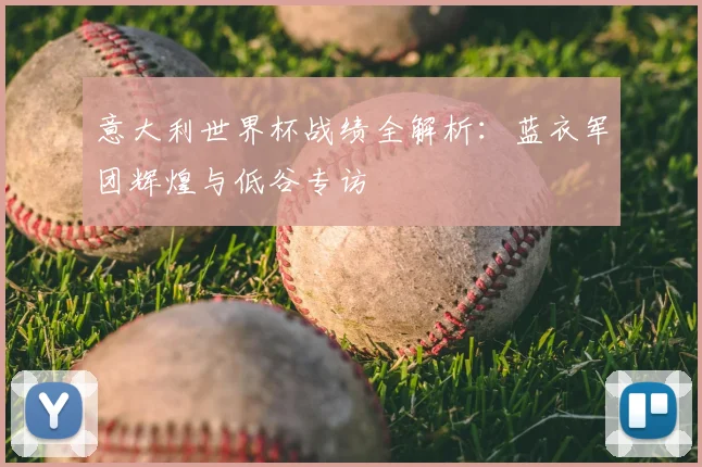意大利世界杯战绩全解析：蓝衣军团辉煌与低谷专访