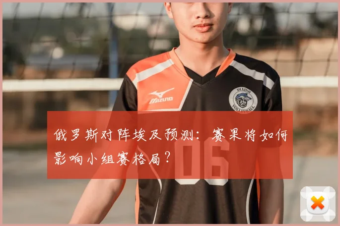 俄罗斯对阵埃及预测：赛果将如何影响小组赛格局？