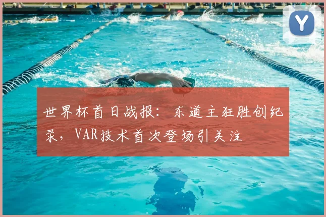 世界杯首日战报:东道主狂胜创纪录,VAR技术首次登场引关注