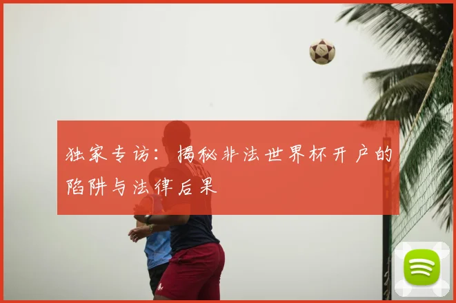 独家专访：揭秘非法世界杯开户的陷阱与法律后果
