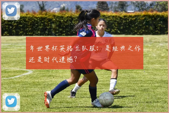 年世界杯英格兰队服：是经典之作还是时代遗憾？