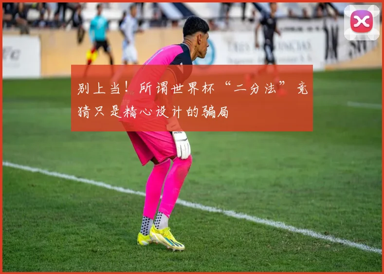 别上当！所谓世界杯“二分法”竞猜只是精心设计的骗局