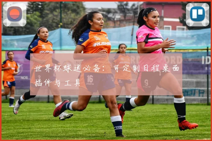 世界杯球迷必备：可定制日程桌面插件与工具