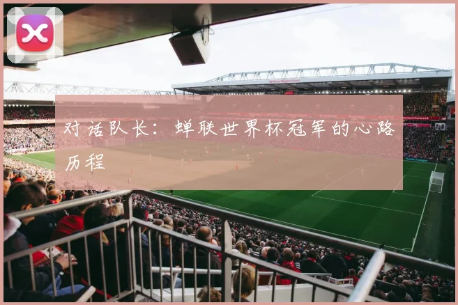 对话队长：蝉联世界杯冠军的心路历程